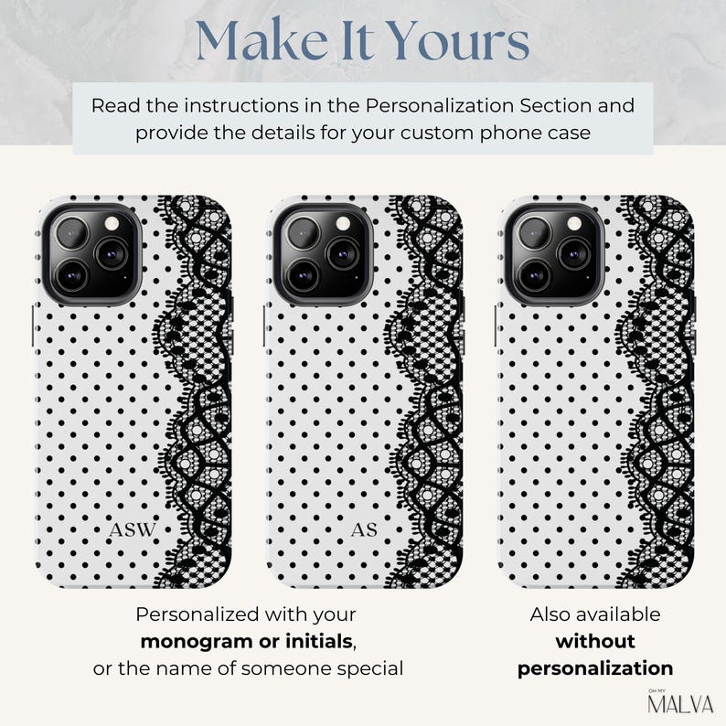 May include: Three white phone cases featuring a black polka dot pattern and a black lace border on the right side. The text reads Make It Yours, Read the instructions in the Personalization Section, Personalized with your monogram or initials, and MALVA.