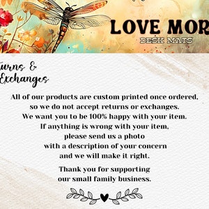 Puede incluir: Un fondo blanco con un dise&ntilde;o floral y una lib&eacute;lula. El texto "LOVE MORE" y "DESK MATS" est&aacute; en la parte superior de la imagen. El texto "Returns & Exchanges" est&aacute; en la parte superior izquierda de la imagen. El texto a continuaci&oacute;n dice: "Todos nuestros productos se imprimen a medida una vez que se ordenan, por lo que no aceptamos devoluciones ni cambios. Queremos que est&eacute; 100% satisfecho con su art&iacute;culo. Si algo est&aacute; mal con su art&iacute;culo, env&iacute;enos una foto con una descripci&oacute;n de su preocupaci&oacute;n y lo arreglaremos. Gracias por apoyar nuestro peque&ntilde;o negocio familiar."