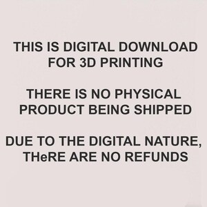 May include: Text on a white background that reads: "THIS IS DIGITAL DOWNLOAD FOR 3D PRINTING THERE IS NO PHYSICAL PRODUCT BEING SHIPPED DUE TO THE DIGITAL NATURE, THERE ARE NO REFUNDS"