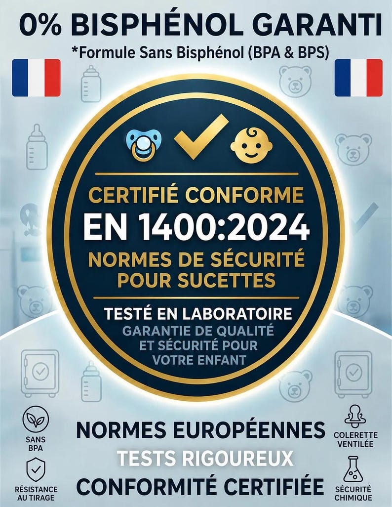 May include: A circular blue and gold certification badge featuring the text 0% BISPH&Eacute;NOL GARANTI, CERTIFI&Eacute; CONFORME EN 1400:2024 NORMES DE S&Eacute;CURIT&Eacute; POUR SUCETTES, TEST&Eacute; EN LABORATOIRE, and NORMES EUROP&Eacute;ENNES, with icons of a pacifier, baby face, and checkmark.