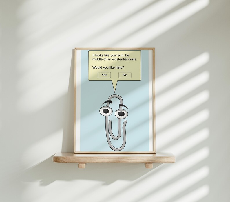 May include: A light blue poster with a white paperclip with eyes and a speech bubble. The speech bubble says "It looks like you're in the middle of an existential crisis. Would you like help?" with two buttons that say "Yes" and "No".