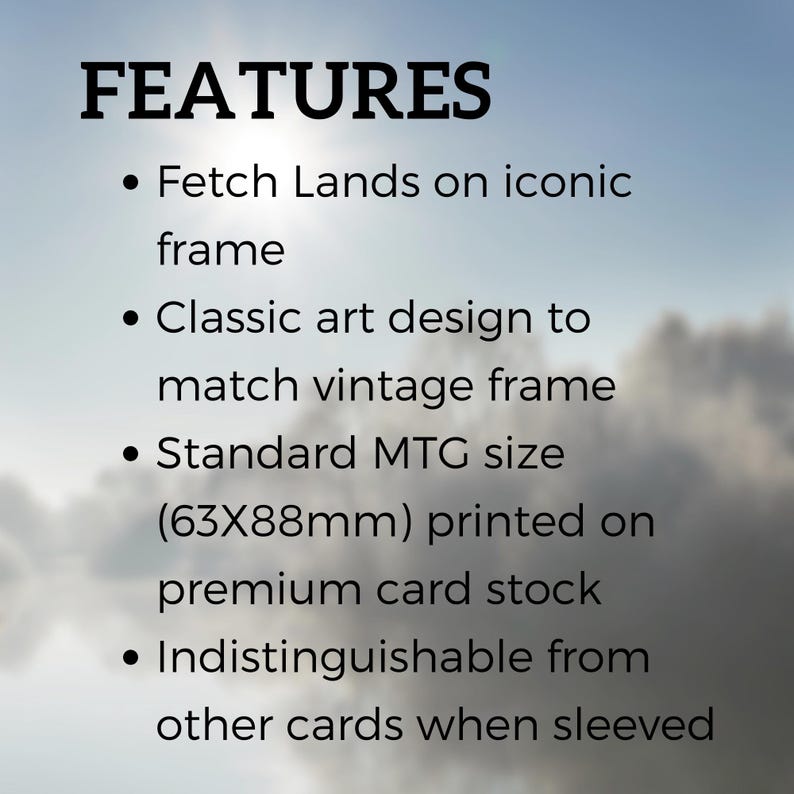 May include: Features of a card game: Fetch Lands on iconic frame, classic art design to match vintage frame, standard MTG size (63x88mm) printed on premium card stock, indistinguishable from other cards when sleeved.