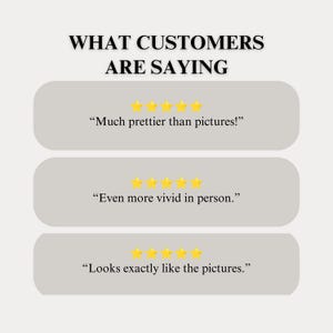 May include: A graphic display titled WHAT CUSTOMERS ARE SAYING featuring three rows of five yellow stars above customer testimonials. The text reads: Much prettier than pictures!, Even more vivid in person., and Looks exactly like the pictures.
