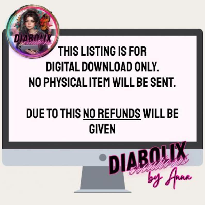 May include: A computer monitor shows the text: "THIS LISTING IS FOR DIGITAL DOWNLOAD ONLY. NO PHYSICAL ITEM WILL BE SENT. DUE TO THIS NO REFUNDS WILL BE GIVEN." A circular logo features a woman and the text "DIABOLIX Creations by Anna."