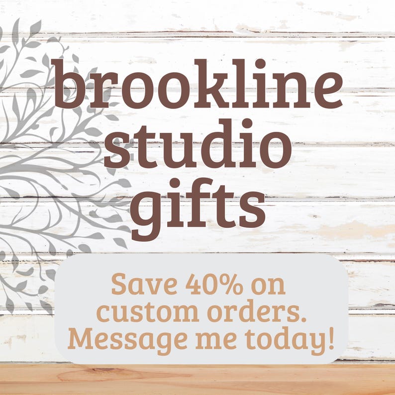 May include: White wood background with brown text that reads "brookline studio gifts". Below the text is a white rectangle with brown text that reads "Save 40% on custom orders. Message me today!"