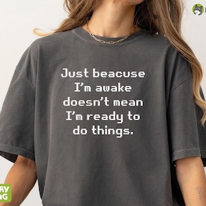 Comfort Colors® Just Because I&#39;m Awake Doesn&#39;t Mean I&#39;m Ready To Do Things Shirt, Funny Humor Tee, Sarcastic Shirt, Funny Mom Shirt, Gift