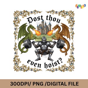 May include: Digital file featuring a knight lifting weights, flanked by a green and brown dragon, with a castle backdrop. The text reads "Dost thou even hoist?" in a decorative frame. The bottom text reads "300DPI/ PNG /DIGITAL FILE".