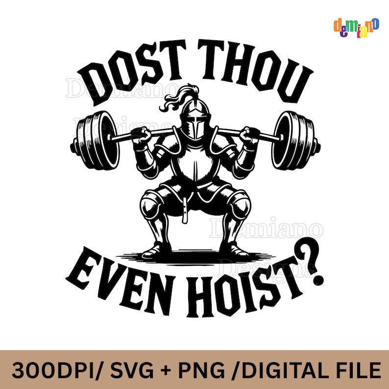 May include: Black and white graphic of a knight lifting a barbell, with the text "DOST THOU EVEN HOIST?". The knight is in a squat position, wearing armor and a helmet. The image is labeled "300DPI/ SVG + PNG / DIGITAL FILE".