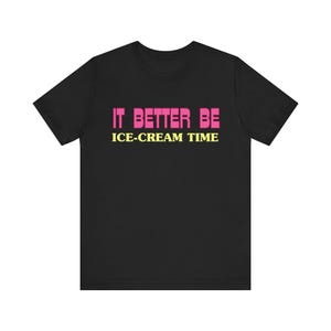It Better Be Ice CreamTime! Ice-cream Lover Unisex Tee, Ice Cream T-Shirt, Foodie Shirt, Summer Shirt, Graphic Tee, Ice Cream Gift
