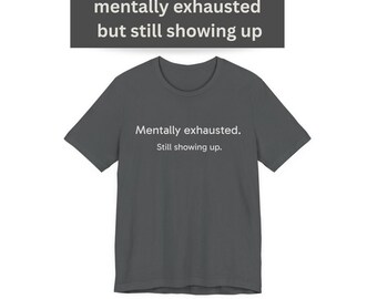 Mentally Exhausted Tee  "Still showing up." Casual Mental Health Awareness Shirt