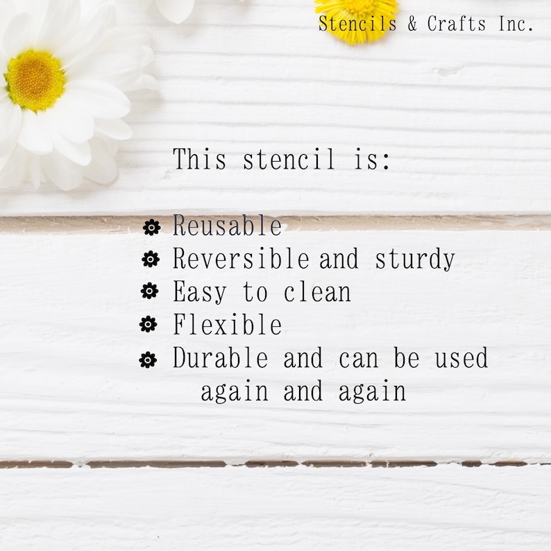 May include: A white wooden background with black text that reads "Stencils & Crafts Inc." and "This stencil is:" followed by a list of features: "Reusable", "Reversible and sturdy", "Easy to clean", "Flexible", "Durable and can be used again and again".