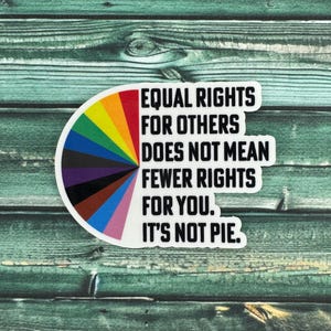 Equal Rights For Others Does Not Mean Fewer Rights For You It's Not Pie Weatherproof Sticker