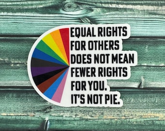 Equal Rights For Others Does Not Mean Fewer Rights For You It's Not Pie Weatherproof Sticker