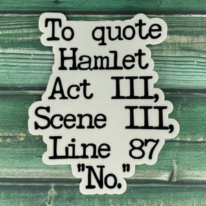 May include: White sticker with black text that reads "To quote Hamlet Act III, Scene III, Line 87 "No.""