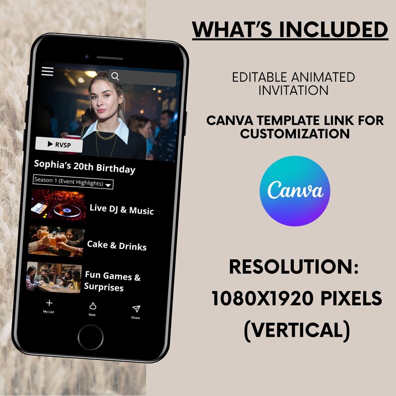 May include: A mobile phone screen displaying a birthday party invitation for Sophia's 20th birthday. The invitation includes a RSVP button, a section for event highlights, and a list of activities including live DJ & music, cake & drinks, and fun games & surprises. The phone screen is surrounded by a black frame. The text "WHAT'S INCLUDED" is displayed above the phone screen. The text "EDITABLE ANIMATED INVITATION" is displayed below the phone screen. The text "CANVA TEMPLATE LINK FOR CUSTOMIZATION" is displayed below the text "EDITABLE ANIMATED INVITATION". The Canva logo is displayed below the text "CANVA TEMPLATE LINK FOR CUSTOMIZATION". The text "RESOLUTION: 1080X1920 PIXELS (VERTICAL)" is displayed below the Canva logo.