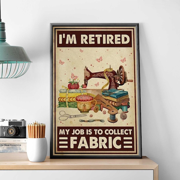 Sewing Machine Art, I'm Retired My Job Is To Collect Fabric Poster, Sewing Tool Vintage Poster, Sewing Home Decor, Sewing Lover Gift Idea