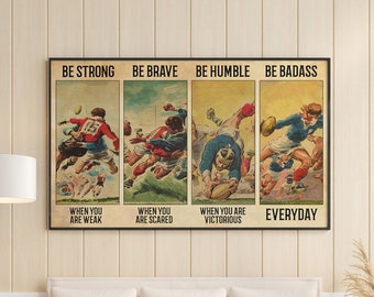 May include: A vintage-style poster with a motivational message for rugby players. It features four images of rugby players in action with the text "Be Strong", "Be Brave", "Be Humble", "Be Badass", "When you are weak", "When you are scared", "When you are victorious", and "Everyday".