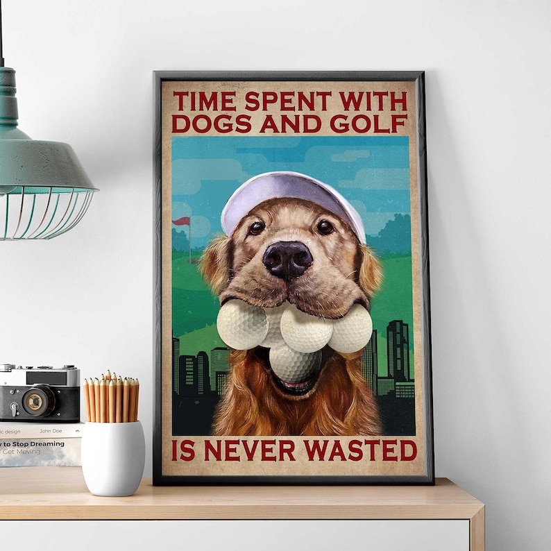 May include: A poster with a golden retriever dog holding golf balls in its mouth. The poster has the text "Time Spent With Dogs and Golf Is Never Wasted".