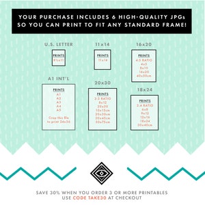 May include: A graphic showing six different standard frame sizes with their corresponding print sizes in inches and centimeters. The graphic includes U.S. Letter, 11x14, 16x20, A1 International, 20x30, and 18x24. The text "YOUR PURCHASE INCLUDES 6 HIGH-QUALITY JPGS SO YOU CAN PRINT TO FIT ANY STANDARD FRAME!" is at the top of the graphic. The text "SAVE 30% WHEN YOU ORDER 3 OR MORE PRINTABLES USE CODE TAKE30 AT CHECKOUT" is at the bottom of the graphic.
