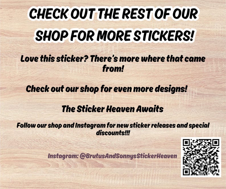 Puede incluir: Texto sobre un fondo de vetas de madera clara que dice "CHECK OUT THE REST OF OUR SHOP FOR MORE STICKERS!" y otro texto promocional. Incluye un c&oacute;digo QR y el nombre de usuario de Instagram @BrutusAndSonnysStickerHeaven.