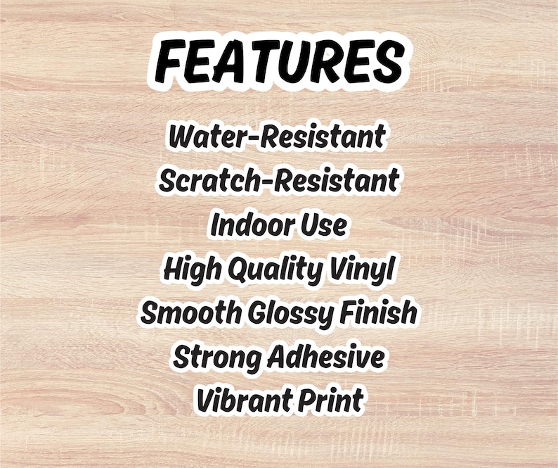 May include: A sticker displaying the word "FEATURES" in a bold, black font with a white outline. The sticker lists features including water-resistant, scratch-resistant, and indoor use. It has a smooth, glossy finish and a strong adhesive.
