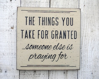 The things you take for granted someone else is praying for wood sign
