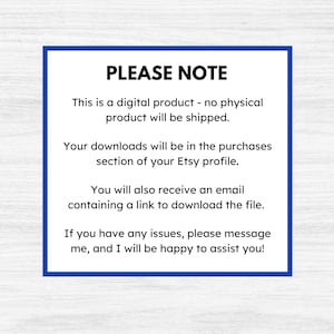 May include: A blue and white text box with the words "PLEASE NOTE" in bold, followed by a message explaining that the product is a digital download and will not be shipped. The message also states that the download will be available in the purchases section of the Etsy profile and that an email will be sent with a link to download the file. The message concludes by stating that if there are any issues, the buyer can message the seller for assistance.