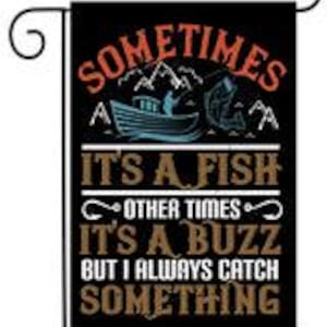 May include: A black garden flag with a white and brown design. It features a fishing scene with a boat, a fisherman, and a fish. The text on the flag reads "Sometimes it's a fish, other times it's a buzz, but I always catch something."