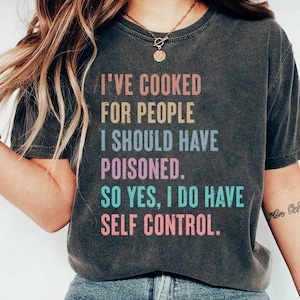 I&#39;ve Cooked For People I Should Have Poisoned So Yes I Do Shirt, Funny Cooking Quote Tee, Sarcastic Saying Shirt, Feminist Tee, Gift For Her