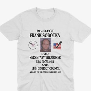 May include: White t-shirt with a black and white image of a man with the text "RE-ELECT FRANK SOBOTKA" and "FOR SECRETARY-TREASURER I.B.S. LOCAL 1514 AND I.B.S. DISTRICT COUNCIL YEARS OF PROVEN EXPERIENCE".