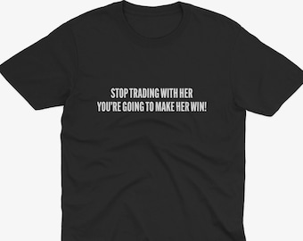 May include: Black t-shirt with white text that reads "STOP TRADING WITH HER YOU'RE GOING TO MAKE HER WIN!"