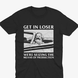 Funny Karl Marx &#39;Get in Loser&#39; T-Shirt, Seize the Means of Production Meme Tee, Satire Marxist T Shirt, Karl Marx Funny, Jordan B Peterson