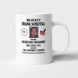 May include: White ceramic mug with the text "RE-ELECT FRANK SOBOTKA" and a photo of a man. The mug also includes the text "FOR SECRETARY-TREASURER I.B.S. LOCAL 1514 AND I.B.S. DISTRICT COUNCIL YEARS OF PROVEN EXPERIENCE".