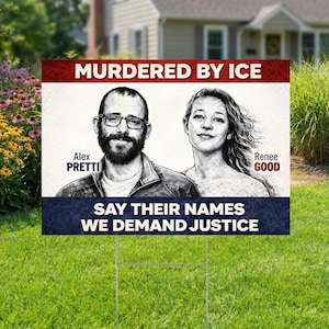 May include: A rectangular yard sign with the text "MURDERED BY ICE" in red and white. Below are portraits of Alex Pretti and Renee Good. The sign also reads "SAY THEIR NAMES WE DEMAND JUSTICE" in white on a blue background.