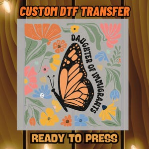 May include: A DTF transfer design featuring a large orange and black butterfly with the words "DAUGHTER OF IMMIGRANTS" in a circular text. The design includes colorful flowers and the text "CUSTOM DTF TRANSFER" and "READY TO PRESS".