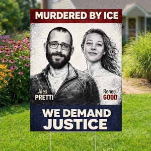 May include: A yard sign with the text "MURDERED BY ICE" at the top, featuring portraits of Alex Pretti and Renee Good. Below, it reads "WE DEMAND JUSTICE". The sign is placed in a grassy yard.