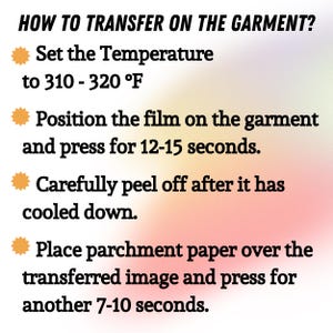 May include: Instructions on how to transfer an image onto a garment. The steps include setting the temperature to 310-320&deg;F, positioning the film, pressing for 12-15 seconds, peeling after cooling, and pressing with parchment paper for 7-10 seconds.