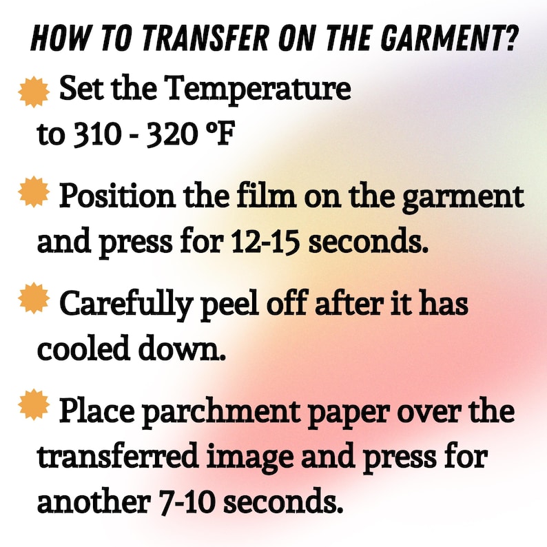 May include: Instructions on how to transfer an image onto a garment. The steps include setting the temperature to 310-320&deg;F, positioning the film, pressing for 12-15 seconds, peeling after cooling, and pressing with parchment paper for 7-10 seconds.