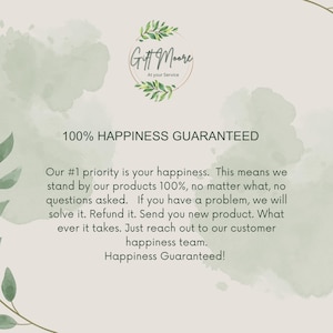 May include: A green watercolor background with a white text overlay. The text reads "Gift Moore At Your Service 100% Happiness Guaranteed. Our #1 priority is your happiness. This means we stand by our products 100%, no matter what, no questions asked. If you have a problem, we will solve it. Refund it. Send you new product. What ever it takes. Just reach out to our customer happiness team. Happiness Guaranteed!"