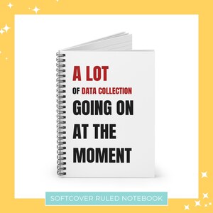 May include: A white softcover ruled notebook with a black and red design. The text on the cover reads "A Lot of Data Collection Going On At The Moment".