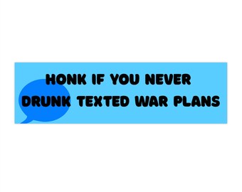 Funny Political Satire Bumper Sticker: Honk If You Never Drunk Texted War Plans
