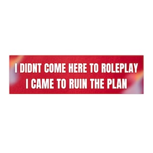 Może przedstawiać: Prostokątna naklejka z czerwonym tłem i białym tekstem. Tekst brzmi: „I DIDNT COME HERE TO ROLEPLAY I CAME TO RUIN THE PLAN.”