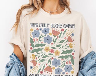 When Cruelty Becomes Common Compassion Looks Radical Shirt, Floral Comfort Colors® Social Justice Tee, Human Rights Protest Activism T-Shirt