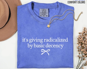 Its Giving Radicalized by Basic Decency Shirt, Comfort Colors Political Protest Tee, Feminist Activist Gift, Social Justice Liberal Clothing