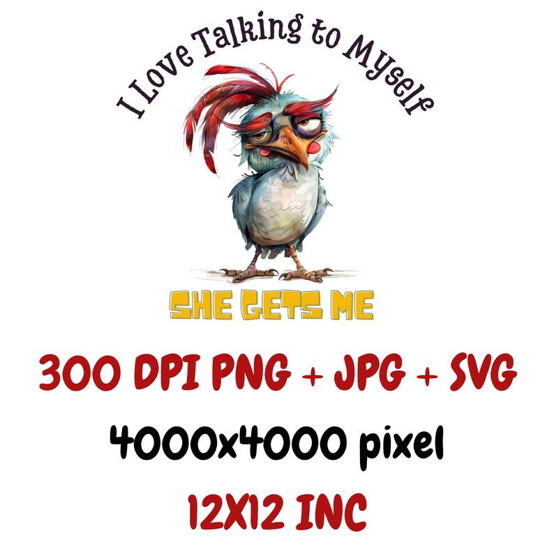 May include: A cartoon illustration of a blue and white bird with red feathers on its head. The bird has a funny expression on its face and is looking to the side. The text "I Love Talking to Myself" is written in a circle around the bird. The text "SHE GETS ME" is written below the bird. The text "300 DPI PNG + JPG + SVG 4000x4000 pixel 12X12 INC" is written below the bird.