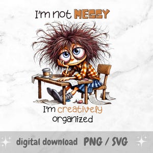 May include: A cartoon illustration of a messy-haired person sitting at a desk with papers and a cup of coffee. The text reads "I'm not messy I'm creatively organized".