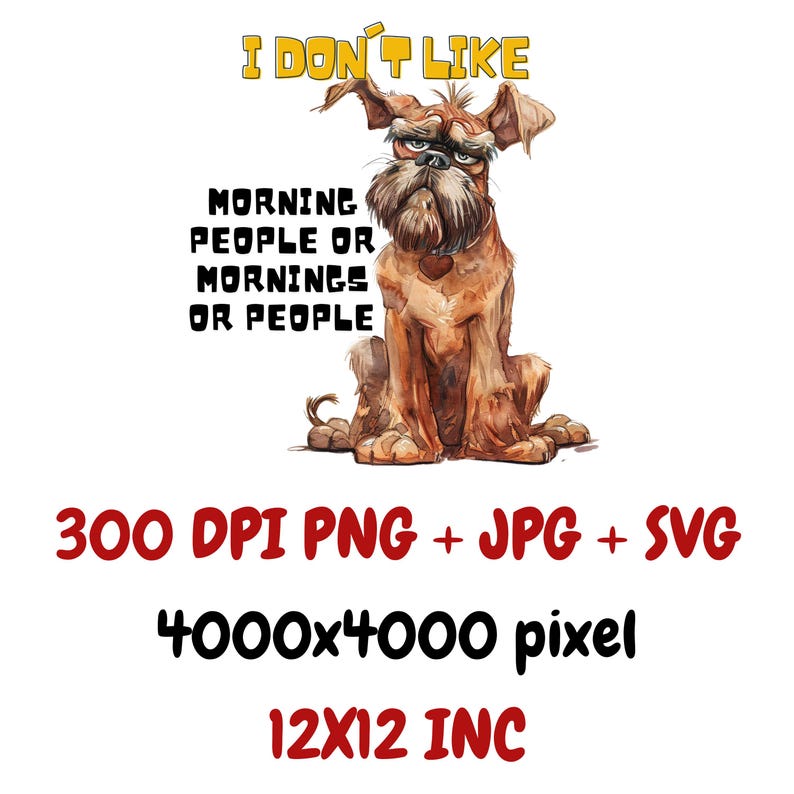May include: A cartoon illustration of a brown dog with a grumpy expression. The dog is sitting and the text "I don't like morning people or mornings or people" is written above the dog. The image is 4000x4000 pixels and 300 DPI.