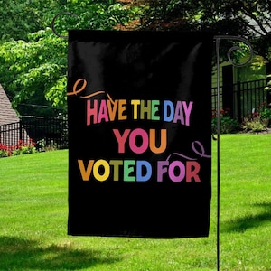 Have The Day You Voted For House Garden Flag, Anti Christian Nationalism MAGA Trump Fascism, Liberal Activist, FAFO,Hope You Get Yard BZDC23