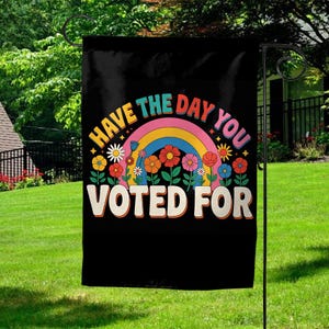 Have The Day You Voted Garden Flag, Anti Christian Nationalism MAGA Trump Fascism, Liberal Activist, FAFO, Hope You Get Yard Sign C1E210