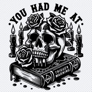 May include: Black and white illustration of a skull with dripping wax, surrounded by roses and candles. The skull is on top of a book that says "Trigger Warning". The text around the skull says "You had me at."